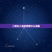 二婚女人谈恋爱聊什么话题，怎样跟离过婚的女人谈恋爱，谈什么话题？