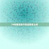 79年属羊的今年运势怎么样，1979年属羊人2022 年运势运程每月