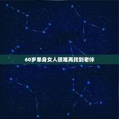 60岁单身女人很难再找到老伴，为什么60岁的老人不好找老伴