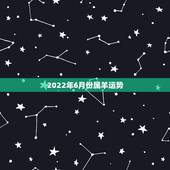 2022年6月份属羊运势，67年属羊54岁命中注定2022年