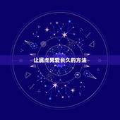 让属虎男爱长久的方法，属虎男性的性格怎样，他们对爱情是不是很执着？