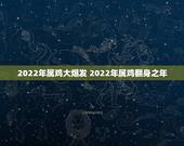 2022年属鸡大爆发 2022年属鸡翻身之年