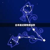 白羊座近期情感运势，白羊座今年的爱情运势