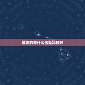属龙的带什么玉坠比较好，女带什么玉坠比较好