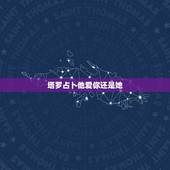 塔罗占卜他爱你还是她，塔罗牌占卜：ta是真心爱你，还是玩玩而已