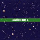 2022年属马注意什么，2022 年生肖运势完整版