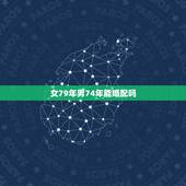 女79年男74年能婚配吗，生肖对配74女配79年男能在一起吗