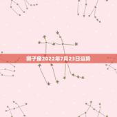 狮子座2022年7月23日运势，7月23日算狮子座