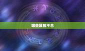 哪些属相不合，什么属相合，什么属相不合？