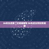 86年女虎第二次婚姻哪年 86年虎女何时有姻缘