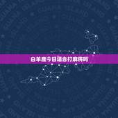 白羊座今日适合打麻将吗，82年白羊座今日可以摸麻将吗？今天有没有有偏财
