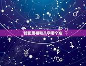 婚配属相和八字哪个准，婚配中属相与八字哪个影响更重要