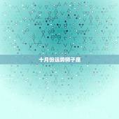 十月份运势狮子座，2007年10月份，狮子座这个月的运势什么样？