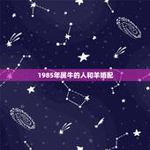 1985年属牛的人和羊婚配，属牛的和属羊的配吗