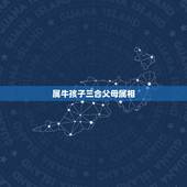 属牛孩子三合父母属相，属牛与什么属相的子女相克