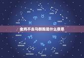 金鸡不去马群跑是什么意思，虎猴一见两地分是什么意思？