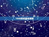 1950虎的最佳婚配，属虎的和什么属相最配