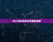 2022年8月份白羊座的运势，求白羊座8月份运势？
