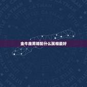 金牛座男婚配什么属相最好，属猪的，金牛座男生配属什么的，什么星座的女生