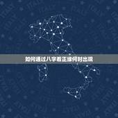 如何通过八字看正缘何时出现，八字看你的正缘何时出现，何时能结婚