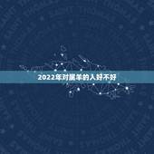 2022年对属羊的人好不好，属虎2022年谁都躲不过的劫难