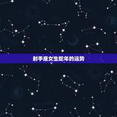 射手座女生蛇年的运势，1989年属蛇射手座女今日运势