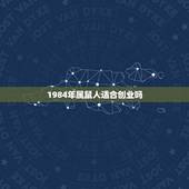 1984年属鼠人适合创业吗，1984属鼠人2022 年运程