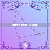 属牛女性婚配什么属相最好，属牛女性跟什么属相最配