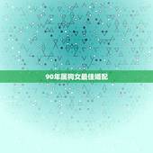 90年属狗女最佳婚配，94年生人属狗的女孩适合找哪年生人成家