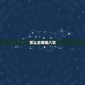怎么合婚姻八字，教你如何自己合婚姻八字攻略（已婚或未婚男女绝对专业通用