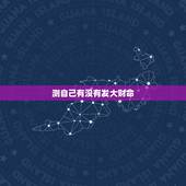 测自己有没有发大财命，请问怎样才能测算出自己的财运？谢谢！