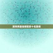 属狗男最佳婚配前十名属相，属狗男的和什么属相最配