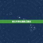 老公不承认跟别人睡过，老公认识我之前跟别人睡过很介意怎么办