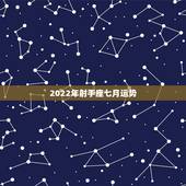 2022年射手座七月运势，射手座7月的运气怎么样