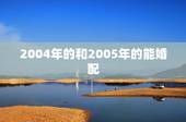 2004年的和2005年的能婚配，2005年是什么属相