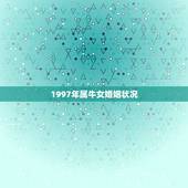 1997年属牛女婚姻状况，1997年属牛的是什么命