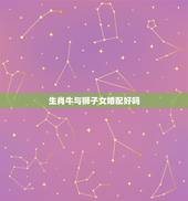 生肖牛与狮子女婚配好吗，属牛的狮子座男和属羊的天蝎座女配对相配吗？