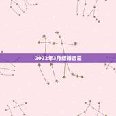 2022年3月结婚吉日，2022年正月初六结婚日子好吗