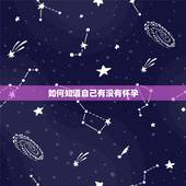 如何知道自己有没有怀孕，怀孕后当出现什么样的征兆时，就是说明快要生孩子