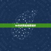 86年的虎配啥属相好，关于86年的女虎配什么好？