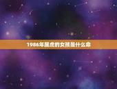 1986年属虎的女孩是什么命，86年属虎是什么命