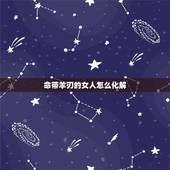 命带羊刃的女人怎么化解，女人羊刃煞是什么意思