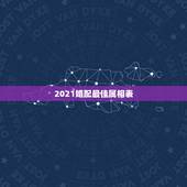 2021婚配最佳属相表，2021年34岁婚配什么生肖好？
