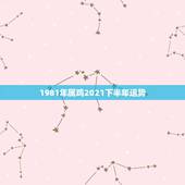 1981年属鸡2021下半年运势，1981年属鸡男2021年运势及运程