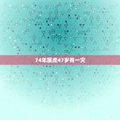74年属虎47岁有一灾，74年属虎人是什么命