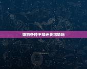 婚前各种不顺还要结婚吗，婚前闹得不愉快还能结婚吗