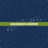 女友过生日送什么礼物好实用，好兄弟的女友过生日送什么礼物好？