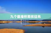 九个最准怀男孩征兆，有哪5种民间说法，是关于宝妈怀男宝和女宝的不同症状