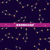 属龙的哪年比较好，哪一年属龙人富贵命
