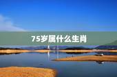 75岁属什么生肖，74岁属什么生肖